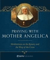 Mother Angelica - Praying with Mother Angelica: Meditations on the Rosary, the Way of the Cross, and Other Prayers, Inbunden