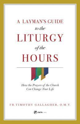 A Layman's Guide to the Liturgy of the Hours: How the Prayers of the Church Can Change Your Life 1