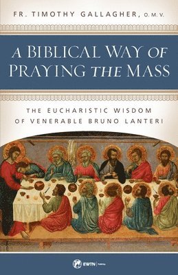 A Biblical Way of Praying the Mass: The Eucharistic Wisdom of Venerable Bruno Lanteri 1