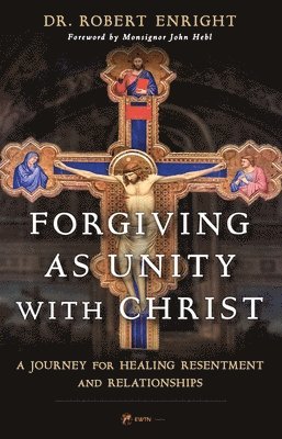 Robert Enright - Forgiving as Unity with Christ: A Journey for Healing Resentment and Relationships, Häftad