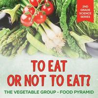 bokomslag To Eat Or Not To Eat? The Vegetable Group - Food Pyramid