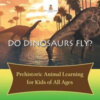 bokomslag Do Dinosaurs Fly? Prehistoric Animal Learning for Kids of All Ages