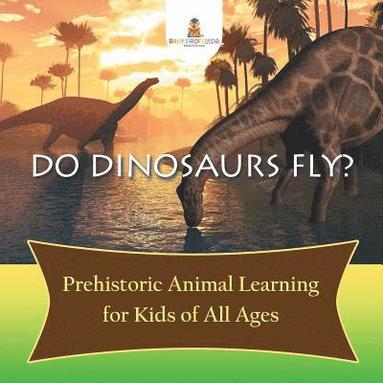 bokomslag Do Dinosaurs Fly? Prehistoric Animal Learning for Kids of All Ages