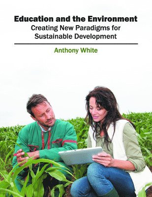 Anthony White - Education and the Environment: Creating New Paradigms for Sustainable Development, Inbunden