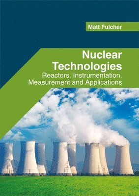 Matt Fulcher - Nuclear Technologies: Reactors, Instrumentation, Measurement and Applications, Inbunden