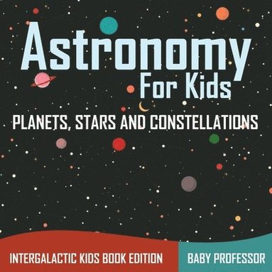 bokomslag Astronomy For Kids Planets, Stars and Constellations - Intergalactic Kids Book Edition