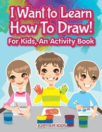 bokomslag I Want to Learn How To Draw! For Kids, an Activity and Activity Book