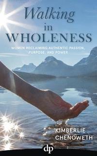 bokomslag Walking in Wholeness: Women Reclaiming Authentic Passion, Purpose, and Power