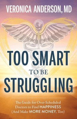 bokomslag Too Smart to Be Struggling: The Guide for Over-Scheduled Doctors to Find Happiness (and Make More Money, Too)