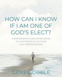 bokomslag How Can I Know if I am One of God's Elect? Understanding and Appreciating the Doctrines of Election and Predestination