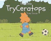 bokomslag The Little TryCeratops Tries Soccer