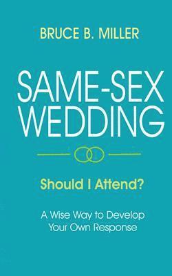 Same-Sex Wedding - Should I Attend?: A Wise Way to Develop Your Own Response 1