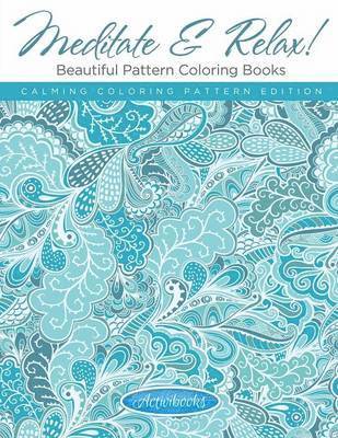 Meditate & Relax! Beautiful Pattern Coloring Books For Adults - Calming Coloring Pattern Edition 1