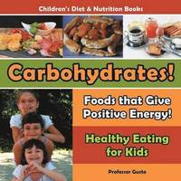 bokomslag Carbohydrates! Foods That Give Positive Energy! - Healthy Eating for Kids - Children's Diet & Nutrition Books