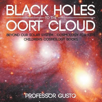 Black Holes to the Oort Cloud - Beyond Our Solar System - Cosmology for Kids - Children's Cosmology Books 1