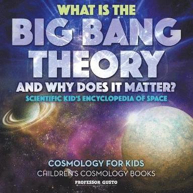 bokomslag What Is the Big Bang Theory and Why Does It Matter? - Scientific Kid's Encyclopedia of Space - Cosmology for Kids - Children's Cosmology Books