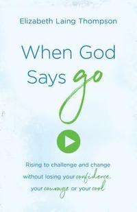 bokomslag When God Says Go: Rising to Challenge and Change Without Losing Your Confidence, Your Courage, or Your Cool