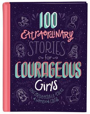 100 Extraordinary Stories for Courageous Girls: Unforgettable Tales of Women of Faith 1