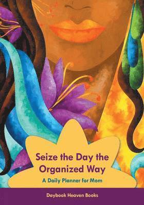 Seize the Day the Organized Way - A Daily Planner for Mom 1