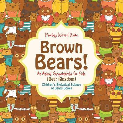 Brown Bears! An Animal Encyclopedia for Kids (Bear Kingdom) - Children's Biological Science of Bears Books 1