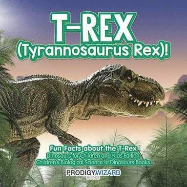 Prodigy Wizard - T-Rex (Tyrannosaurus Rex)! Fun Facts about the T-Rex - Dinosaurs for Children and Kids Edition - Children's Biological Science of Dinosaurs Books, Häftad