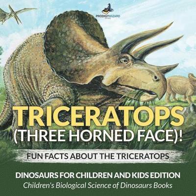 Triceratops (Three Horned Face)! Fun Facts about the Triceratops - Dinosaurs for Children and Kids Edition - Children's Biological Science of Dinosaurs Books 1