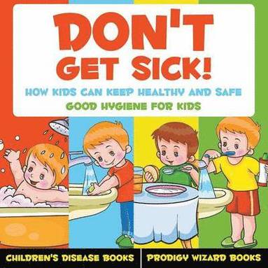 bokomslag Don't Get Sick! How Kids Can Keep Healthy and Safe - Good Hygiene for Kids - Children's Disease Books