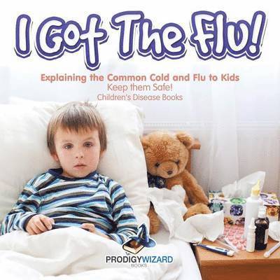 I Got the Flu! Explaining the Common Cold and Flu to Kids - Keep Them Safe! - Children's Disease Books 1