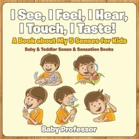 bokomslag I See, I Feel, I Hear, I Touch, I Taste! A Book About My 5 Senses for Kids - Baby & Toddler Sense & Sensation Books
