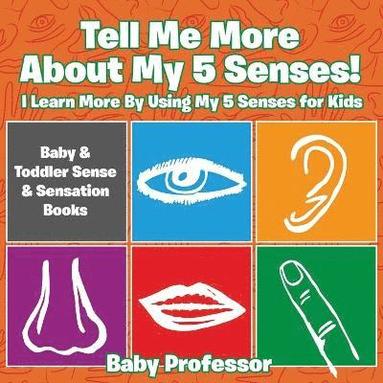 bokomslag Tell Me More About My 5 Senses! I Learn More By Using My 5 Senses for Kids - Baby & Toddler Sense & Sensation Books