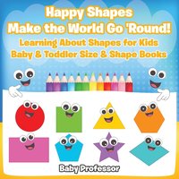 bokomslag Happy Shapes Make the World Go 'Round! Learning About Shapes for Kids - Baby & Toddler Size & Shape Books