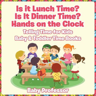 bokomslag Is it Lunch Time? Is It Dinner Time? Hands on the Clock - Telling Time for Kids - Baby & Toddler Time Books
