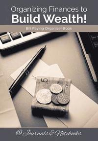 bokomslag Organizing Finances to Build Wealth! Bill Paying Organizer Book.