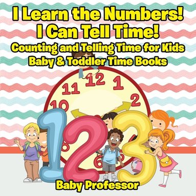 bokomslag I Learn the Numbers! I Can Tell Time! Counting and Telling Time for Kids - Baby & Toddler Time Books