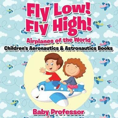 bokomslag Fly Low! Fly High Airplanes of the World - Children's Aeronautics & Astronautics Books