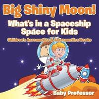 bokomslag Big Shiny Moon! What's in a Spaceship - Space for Kids - Children's Aeronautics & Astronautics Books