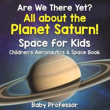 bokomslag Are We There Yet? All About the Planet Saturn! Space for Kids - Children's Aeronautics & Space Book