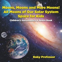 bokomslag Moons, Moons and More Moons! All Moons of our Solar System - Space for Kids - Children's Aeronautics & Space Book