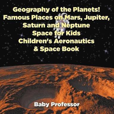 bokomslag Geography of the Planets! Famous Places on Mars, Jupiter, Saturn and Neptune, Space for Kids - Children's Aeronautics & Space Book