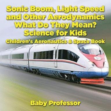 bokomslag Sonic Boom, Light Speed and other Aerodynamics - What Do they Mean? Science for Kids - Children's Aeronautics & Space Book