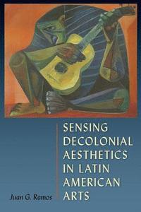 bokomslag Sensing Decolonial Aesthetics and Latin American Arts