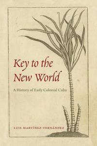 bokomslag Key to the New World: A History of Early Colonial Cuba