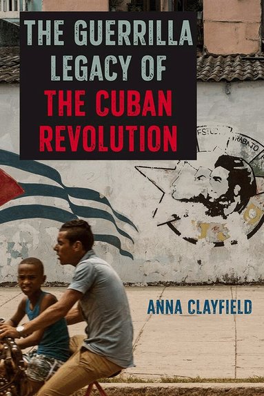 Anna Clayfield - Guerrilla Legacy of the Cuban Revolution, Inbunden