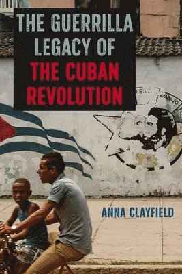 Anna Clayfield - Guerrilla Legacy of the Cuban Revolution, Inbunden