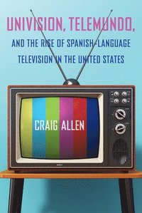 bokomslag Univision, Telemundo, and the Rise of Spanish-Language Television in the United States