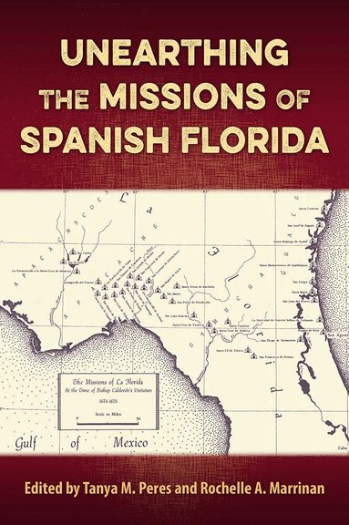 Tanya M. Peres, Rochelle A. Marrinan - Unearthing the Missions of Spanish Florida, Inbunden
