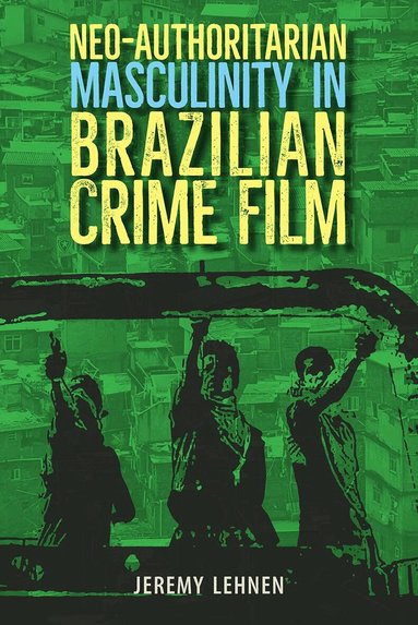 Jeremy Lehnen - Neo-Authoritarian Masculinity in Brazilian Crime Film, Inbunden