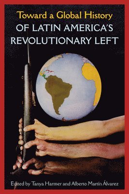 Toward a Global History of Latin America's Revolutionary Left 1