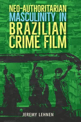 Jeremy Lehnen - Neo-Authoritarian Masculinity in Brazilian Crime Film, Häftad