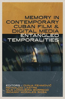 Dunja Fehimovic, Reynaldo Lastre, Nils Longueira Borrego, Isdanny Morales Sosa - Memory in Contemporary Cuban Film and Digital Media: Entangled Temporalities, Inbunden